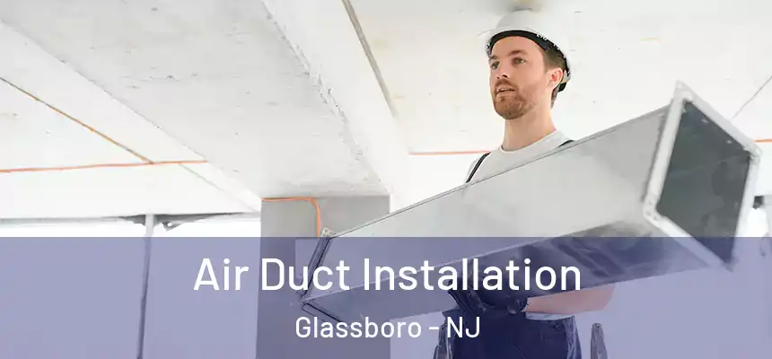  Air Duct Installation Glassboro - NJ