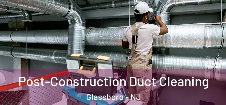  Post-Construction Duct Cleaning Glassboro - NJ